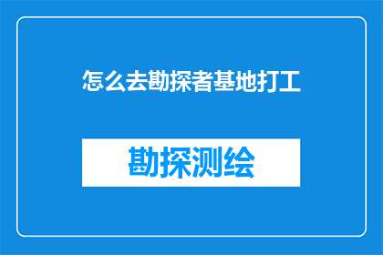 怎么去勘探者基地打工(如何前往勘探者基地寻求工作机会？)
