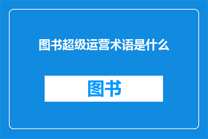 图书超级运营术语是什么(图书运营中的专业术语是什么？)