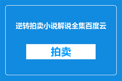 逆转拍卖小说解说全集百度云(逆转拍卖小说解说全集百度云资源，你能找到吗？)