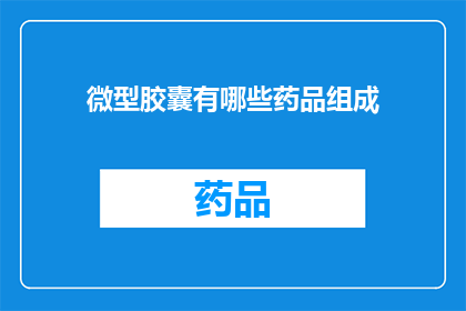 微型胶囊有哪些药品组成(微型胶囊的药品组成有哪些？)