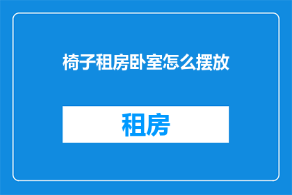 椅子租房卧室怎么摆放(如何巧妙布置椅子租房卧室以提升居住舒适度？)