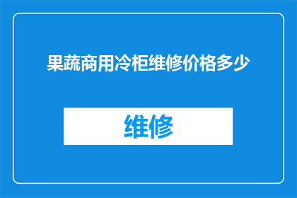果蔬商用冷柜维修价格多少(果蔬商用冷柜维修费用是多少？)