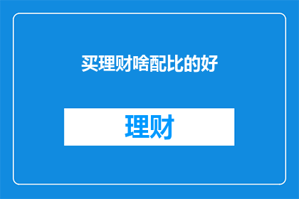买理财啥配比的好(如何挑选合适的理财配比？)