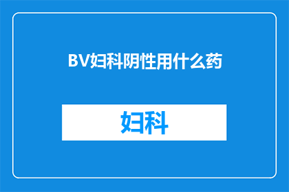 BV妇科阴性用什么药(BV妇科阴性症状的药物治疗选择)
