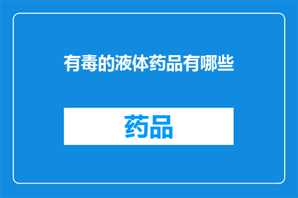有毒的液体药品有哪些(哪些液体药品具有毒性？)