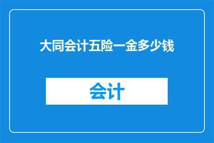 大同会计五险一金多少钱(如何计算大同地区会计人员五险一金的确切金额？)