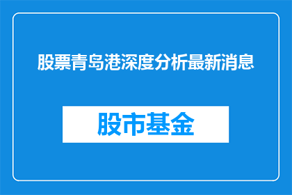 股票青岛港深度分析最新消息(如何深入解析青岛港股票的最新动态？)