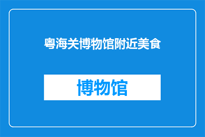 粤海关博物馆附近美食(粤海关博物馆附近有哪些美食推荐？)