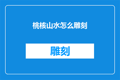 桃核山水怎么雕刻(桃核山水雕刻艺术：如何掌握其精髓以创作出令人叹为观止的作品？)
