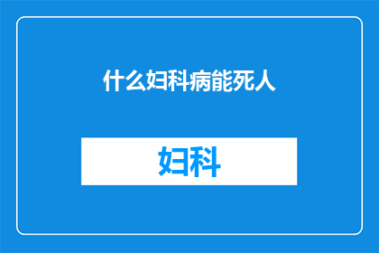 什么妇科病能死人(妇科疾病是否致命？深入探讨女性健康隐患)