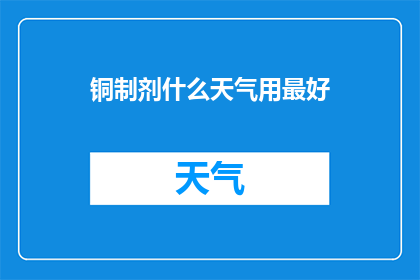 铜制剂什么天气用最好(铜制剂在何种天气条件下使用效果最佳？)