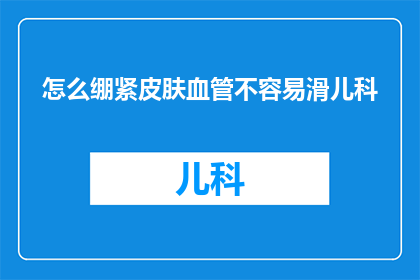 怎么绷紧皮肤血管不容易滑儿科(如何有效预防和控制儿童皮肤血管的滑脱现象？)