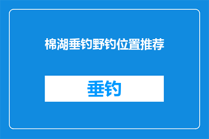 棉湖垂钓野钓位置推荐(推荐棉湖垂钓野钓的最佳位置：寻找隐藏的宝藏之地？)