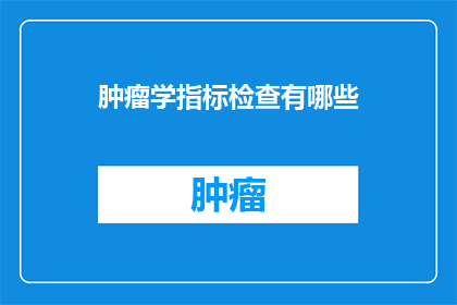 肿瘤学指标检查有哪些(肿瘤学指标检查有哪些？)