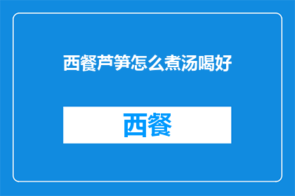 西餐芦笋怎么煮汤喝好(如何制作美味的西餐芦笋汤？)