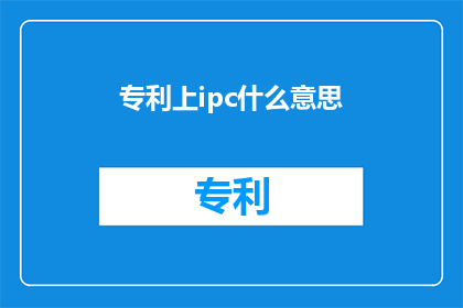 专利上ipc什么意思(IPC在专利上的含义是什么？)