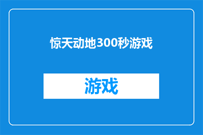惊天动地300秒游戏(惊天动地300秒游戏是否真的能让人震撼到无法自拔？)
