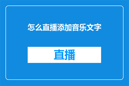 怎么直播添加音乐文字(如何为直播增添动感音乐文字？)