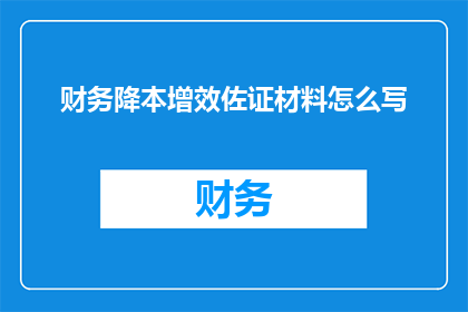 财务降本增效佐证材料怎么写(如何撰写财务降本增效的佐证材料？)