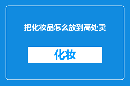 把化妆品怎么放到高处卖(如何巧妙提升化妆品的销量？)
