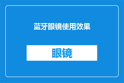 蓝牙眼镜使用效果(蓝牙眼镜的实用性究竟如何？其使用效果是否如宣传般卓越？)