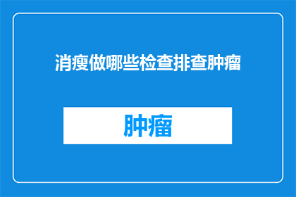 消瘦做哪些检查排查肿瘤(消瘦症状背后隐藏着哪些肿瘤风险？)