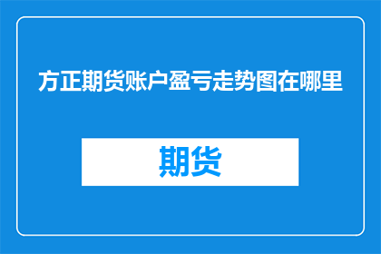 方正期货账户盈亏走势图在哪里(如何找到方正期货账户的盈亏走势图？)