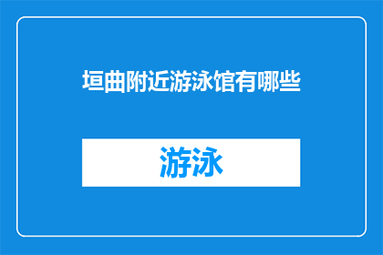 垣曲附近游泳馆有哪些(垣曲附近有哪些游泳馆？)
