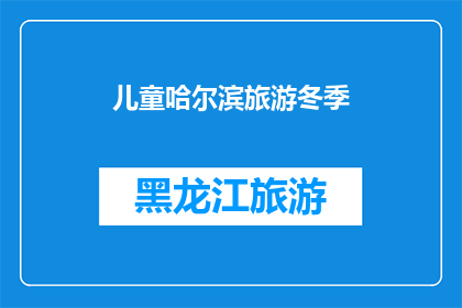 儿童哈尔滨旅游冬季(冬季旅游哈尔滨，儿童是否适合？)