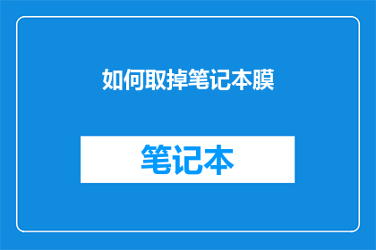 如何取掉笔记本膜(如何安全有效地去除笔记本膜？)