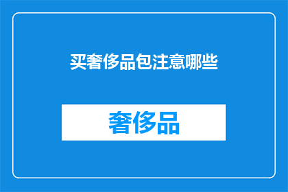 买奢侈品包注意哪些(在购买奢侈品包时，您应该注意哪些事项？)