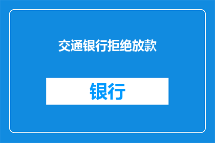 交通银行拒绝放款(交通银行为何拒绝放款？)
