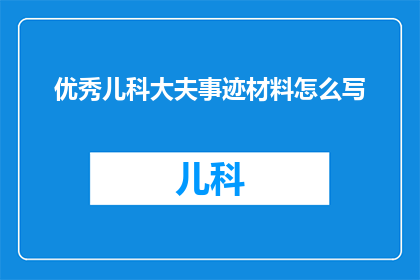 优秀儿科大夫事迹材料怎么写(如何撰写一份关于优秀儿科大夫事迹的详细材料？)