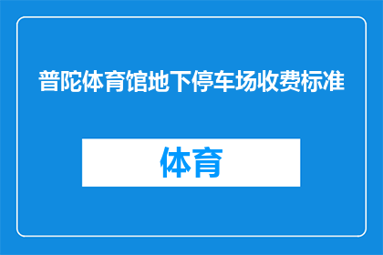普陀体育馆地下停车场收费标准(普陀体育馆地下停车场的收费标准是什么？)