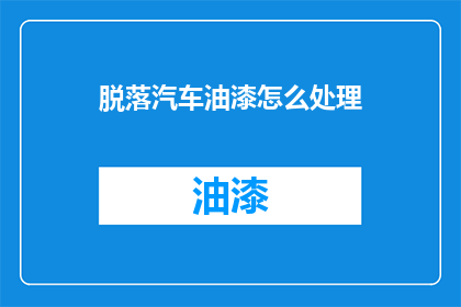 脱落汽车油漆怎么处理(如何处理脱落的汽车油漆？)