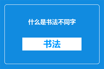 什么是书法不同字(书法艺术中，不同字的书写技巧与风格有哪些独特之处？)
