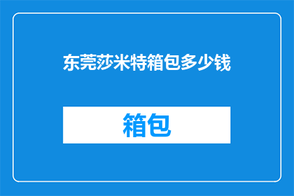 东莞莎米特箱包多少钱(东莞莎米特箱包的价格是多少？)