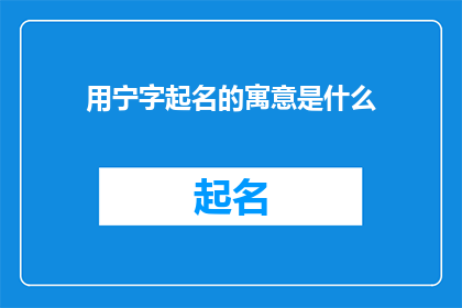用宁字起名的寓意是什么(宁字起名的寓意是什么？)