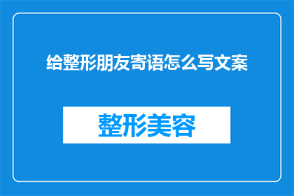 给整形朋友寄语怎么写文案(如何为追求美丽的朋友精心撰写寄语文案？)