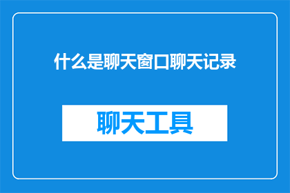 什么是聊天窗口聊天记录(聊天窗口聊天记录是什么？)