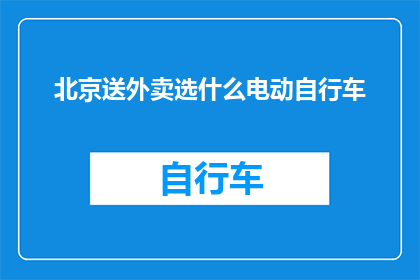 北京送外卖选什么电动自行车(在北京选择送外卖的电动自行车时，您应该考虑哪些因素？)