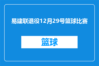 易建联退役12月29号篮球比赛(易建联宣布退役，篮球生涯的终章将在12月29号揭晓，球迷们期待已久的告别赛将如何展开？)