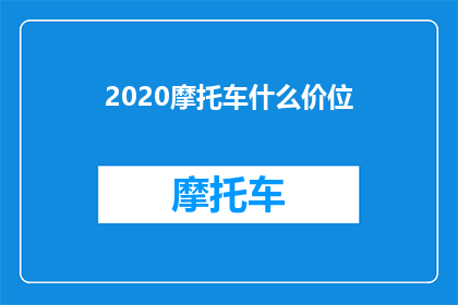 2020摩托车什么价位(2020年摩托车市场的价格区间是多少？)