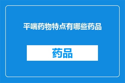 平喘药物特点有哪些药品(平喘药物有哪些特点？)