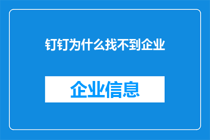 钉钉为什么找不到企业(为什么在钉钉平台上难以找到目标企业？)