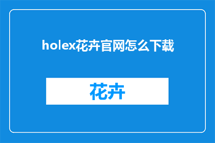 holex花卉官网怎么下载(如何下载holex花卉官网？)