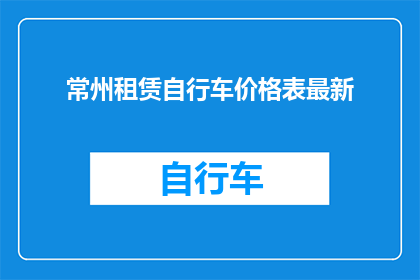 常州租赁自行车价格表最新(常州最新租赁自行车价格表，你了解了吗？)