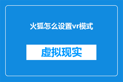 火狐怎么设置vr模式(如何将火狐浏览器调整至虚拟现实模式？)