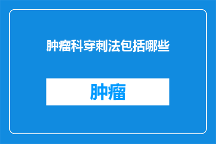 肿瘤科穿刺法包括哪些(肿瘤科穿刺法包括哪些？)