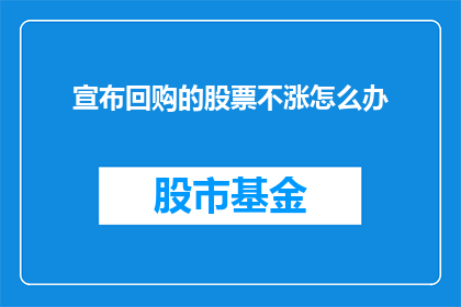 宣布回购的股票不涨怎么办(如果宣布回购的股票不涨，我们该怎么办？)
